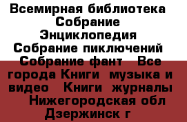 Всемирная библиотека. Собрание. Энциклопедия. Собрание пиключений. Собрание фант - Все города Книги, музыка и видео » Книги, журналы   . Нижегородская обл.,Дзержинск г.